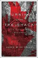 Book cover of Burning Down The Shack How The Christian Bestseller Is Deceiving Millions