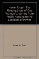 Book cover of Never Forget The Riveting Story of One Woman's Journey from Public Housing to the Corridors of Power