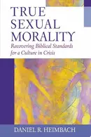Book cover of True Sexual Morality Recovering Biblical Standards for a Culture in Crisis