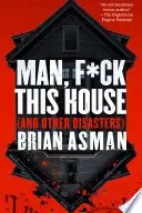 Book cover of Man, F*ck This House (And Other Disasters)