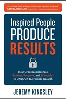 Book cover of Inspired People Produce Results How Great Leaders Use Passion Purpose And Principles To Unlock Incredible Growth