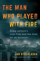 Book cover of The Man who Played with Fire Stieg Larsson's Lost Files and the Hunt for an Assassin