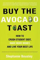 Book cover of Buy the Avocado Toast How to Crush Student Debt, Make More Money, and Live Your Best Life