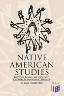 Book cover of Native American Studies: History Books, Mythology, Culture & Linguistic Studies (22 Book Collection) Exploring Culture, Myths, and History of Tribes
