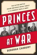 Book cover of Princes at War The Bitter Battle Inside BritainÕs Royal Family in the Darkest Days of WWII