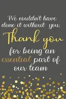 Book cover of We couldn't have done it without you thank you for being an essential part of our team: Blank lined notebook, Team & Work Staff Appreciation Gift .