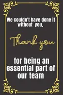 Book cover of We couldn't have done it without you thank you for being an essential part of our team: Lined Blank Notebook Journal with Motivational Quotes. The Perfect Appreciation Gift for Your Staff Members.