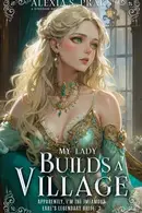 Book cover of My Lady Builds a Village: Apparently, I'm the Infamous Earl's Legendary Bride Book 3