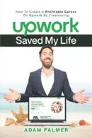 Book cover of Upwork Saved My Life: How To Create A Profitable Career On Upwork By Freelancing