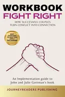 Book cover of Workbook For Fight Right: How Successful Couples Turn Conflict into Connection by John and Julie Gottman: An Implementation guide to John and Julie Gottman’s book