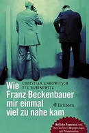 Book cover of Wie Franz Beckenbauer Mir Einmal Viel Zu Nahe Kam