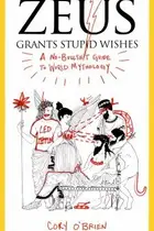 Book cover of Zeus Grants Stupid Wishes A Nobullshit Guide To World Mythology