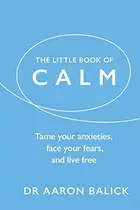 Book cover of The Little Book of Calm: Tame Your Anxieties, Face Your Fears, and Live Free