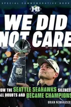 Book cover of We Did Not Care - How the Seattle Seahawks Silenced All Doubts and Became Champions