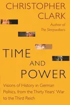 Book cover of Time and Power - Visions of History in German Politics, from the Thirty Years` War to the Third Reich