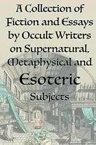 Book cover of A Collection of Fiction and Essays by Occult Writers on Supernatural, Metaphysical and Esoteric Subjects