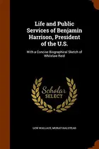 Book cover of Life and Public Services of Benjamin Harrison, President of the U.S.