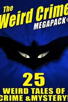 Book cover of The Weird Crime MEGAPACK 
: 25 Weird Tales of Crime and Mystery!