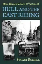 Book cover of More Heroes Villains Victims of Hull and the East Riding Stuart Russell