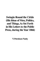 Book cover of Swingin Round the Cirkle (His Ideas of Men, Politics, and Things, As Set Forth in His Letters to the Public Press, during the Year 1866)