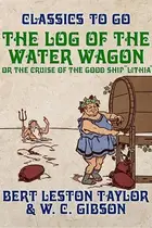Book cover of The log of the water wagon, or, The cruise of the good ship "Lithia"