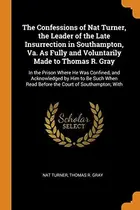 Book cover of The confessions of Nat Turner, the leader of the late insurrection in Southampton, Va., as fully and voluntarily made toThomas R. Gray....