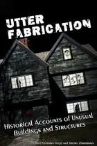 Book cover of Utter Fabrication: Historical Accounts of Unusual Buildings and Structures