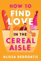Book cover of How to Find Love in the Cereal Aisle