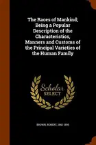Book cover of The Races of Mankind; Being a Popular Description of the Characteristics, Manners and Customs of the Principal Varieties of the Human Family