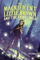 Book cover of The Magnificent Lizzie Brown and the Fairy Child