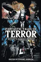 Book cover of Fantastic Tales of Terror: History's Darkest Secrets