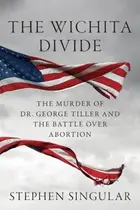 Book cover of The Wichita Divide The Murder Of Dr George Tiller And The Battle Over Abortion