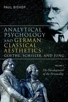 Book cover of Analytical Psychology and German Classical Aesthetics: Goethe, Schiller and Jung, Volume 1