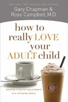 Book cover of How To Really Love Your Adult Child Building A Healthy Relationship In A Changing World
