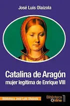 Book cover of Catalina de Aragón, mujer legítima de Enrique VIII