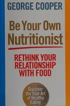 Book cover of Be Your Own Nutritionist : Rethink Your Relationship with Food