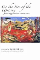 Book cover of On The Eve Of The Uprising And Other Stories From Colonial Korea