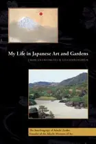 Book cover of My Life In Japanese Art And Gardens From Entrepreneur To Connoisseur The Autobiography Of Adachi Zenko Founder Of The Adachi Museum Of Art