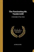 Book cover of The Fascinating Mr. Vanderveldt: A Comedy In Four Acts