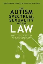 Book cover of The Autism Spectrum Sexuality And The Law What Every Parent And Professional Needs To Know