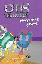 Book cover of Otis the Robot Plays the Game