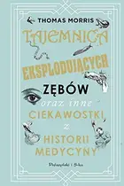Book cover of Tajemnica eksplodujacych zebow oraz inne ciekawostki z historii medycyny