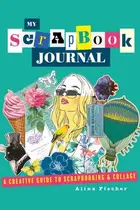 Book cover of My Scrapbook Journal A Creative Guide to Scrapbooking and Collage