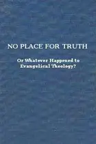 Book cover of No place for truth, or, Whatever happened to evangelical theology?