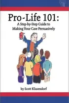 Book cover of Pro-life 101 A Step-by-step Guide to Making Your Case Persuasively