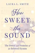 Book cover of How Sweet the Sound The Power and Promise of 30 Beloved Hymns