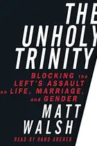 Book cover of The Unholy Trinity: Blocking the Left's Assault on Life, Marriage, and Gender