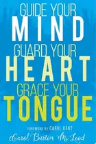 Book cover of Guide Your Mind, Guard Your Heart, Grace Your Tongue