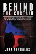Book cover of Behind the Curtain Inside the Network of Progressive Billionaires and Their Campaign to Undermine Democracy