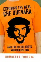 Book cover of Exposing the Real Che Guevara And the Useful Idiots who Idolize Him